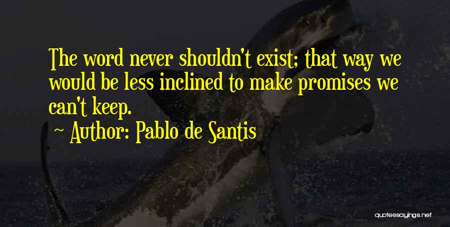 Pablo De Santis Quotes: The Word Never Shouldn't Exist; That Way We Would Be Less Inclined To Make Promises We Can't Keep.