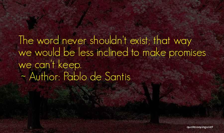 Pablo De Santis Quotes: The Word Never Shouldn't Exist; That Way We Would Be Less Inclined To Make Promises We Can't Keep.