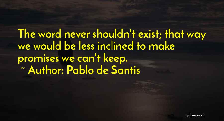 Pablo De Santis Quotes: The Word Never Shouldn't Exist; That Way We Would Be Less Inclined To Make Promises We Can't Keep.