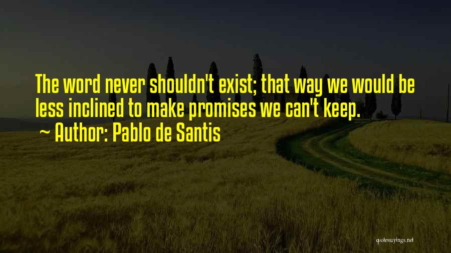 Pablo De Santis Quotes: The Word Never Shouldn't Exist; That Way We Would Be Less Inclined To Make Promises We Can't Keep.