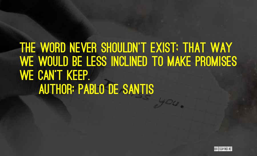 Pablo De Santis Quotes: The Word Never Shouldn't Exist; That Way We Would Be Less Inclined To Make Promises We Can't Keep.