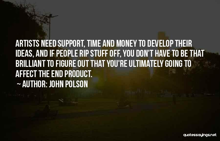 John Polson Quotes: Artists Need Support, Time And Money To Develop Their Ideas, And If People Rip Stuff Off, You Don't Have To