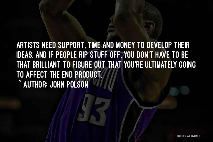 John Polson Quotes: Artists Need Support, Time And Money To Develop Their Ideas, And If People Rip Stuff Off, You Don't Have To