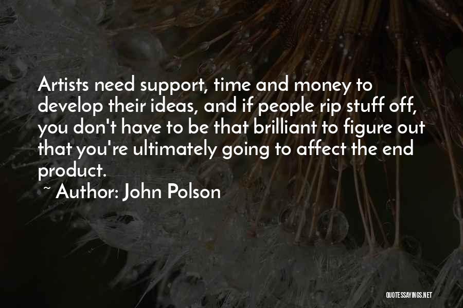 John Polson Quotes: Artists Need Support, Time And Money To Develop Their Ideas, And If People Rip Stuff Off, You Don't Have To