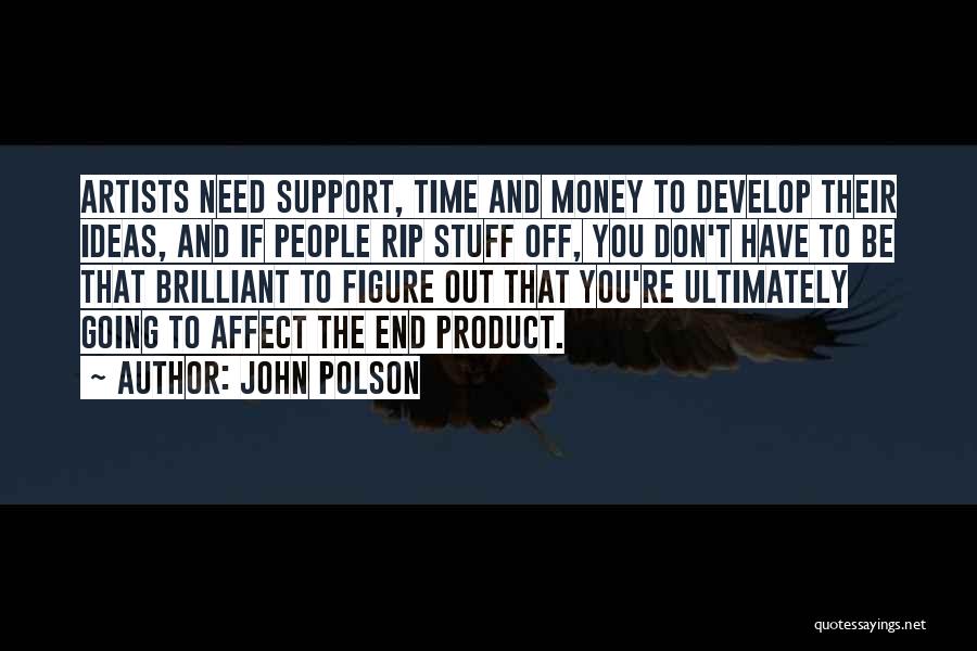 John Polson Quotes: Artists Need Support, Time And Money To Develop Their Ideas, And If People Rip Stuff Off, You Don't Have To