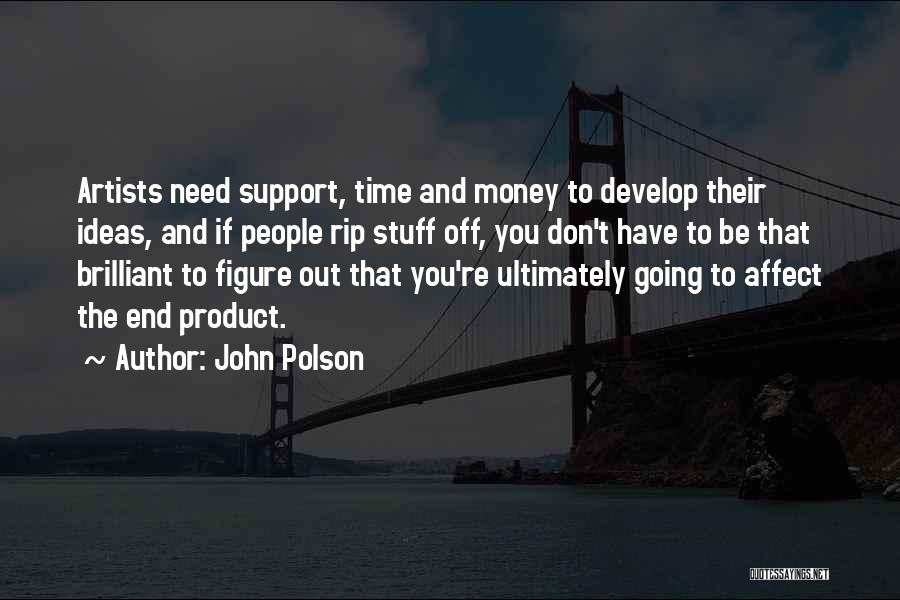 John Polson Quotes: Artists Need Support, Time And Money To Develop Their Ideas, And If People Rip Stuff Off, You Don't Have To