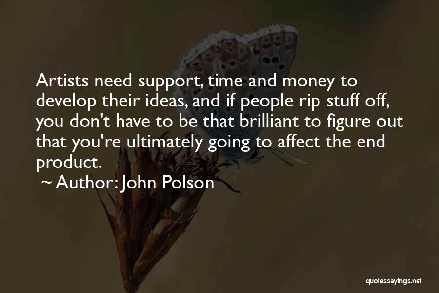 John Polson Quotes: Artists Need Support, Time And Money To Develop Their Ideas, And If People Rip Stuff Off, You Don't Have To