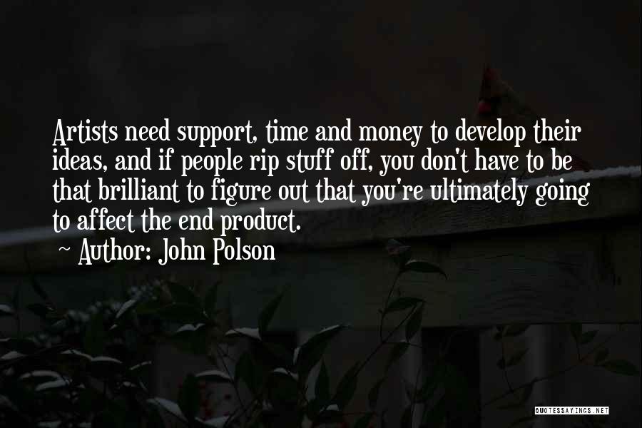 John Polson Quotes: Artists Need Support, Time And Money To Develop Their Ideas, And If People Rip Stuff Off, You Don't Have To