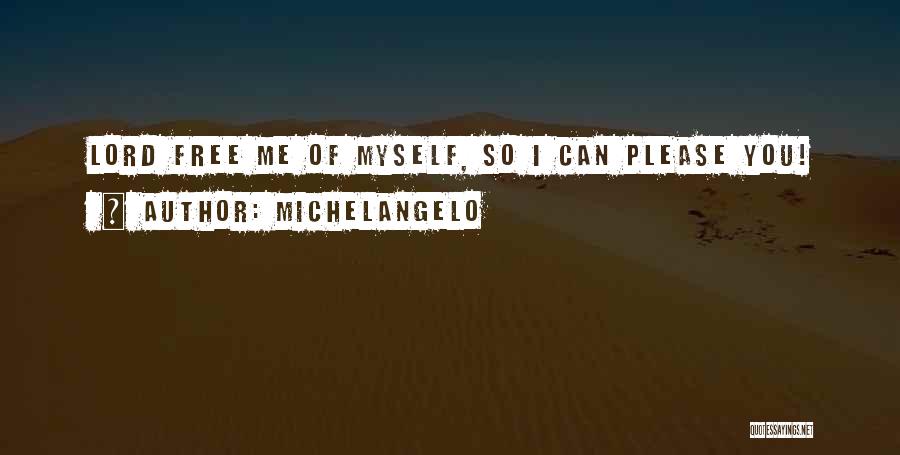 Michelangelo Quotes: Lord Free Me Of Myself, So I Can Please You!