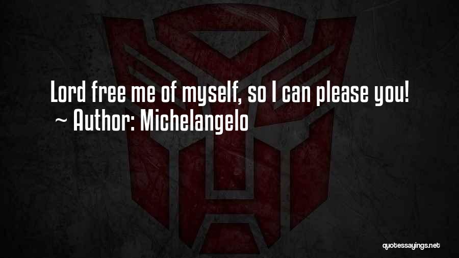 Michelangelo Quotes: Lord Free Me Of Myself, So I Can Please You!