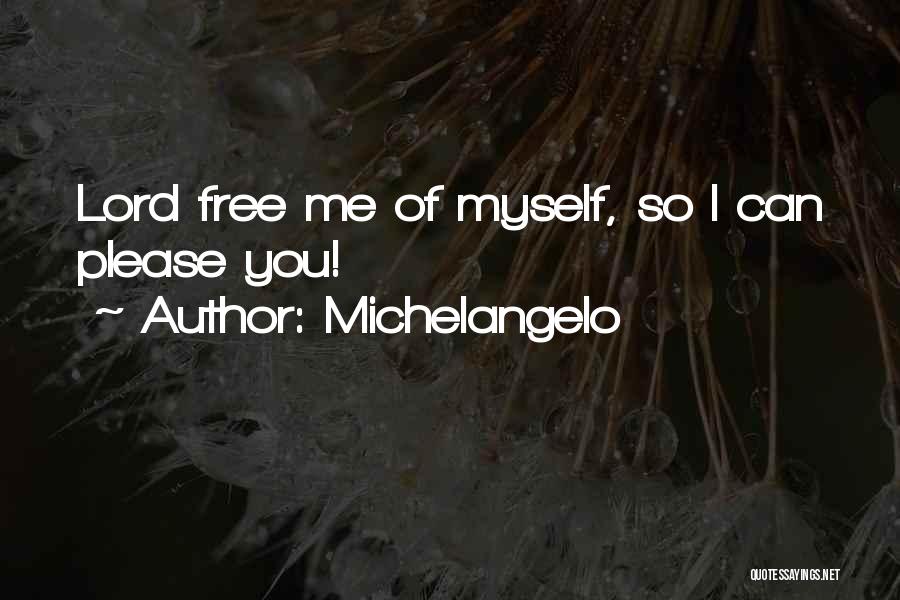 Michelangelo Quotes: Lord Free Me Of Myself, So I Can Please You!