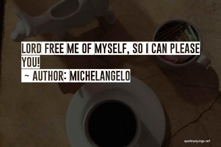 Michelangelo Quotes: Lord Free Me Of Myself, So I Can Please You!