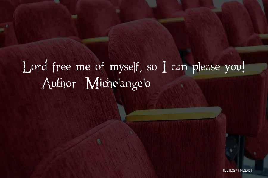 Michelangelo Quotes: Lord Free Me Of Myself, So I Can Please You!