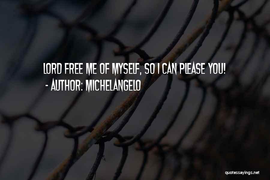 Michelangelo Quotes: Lord Free Me Of Myself, So I Can Please You!