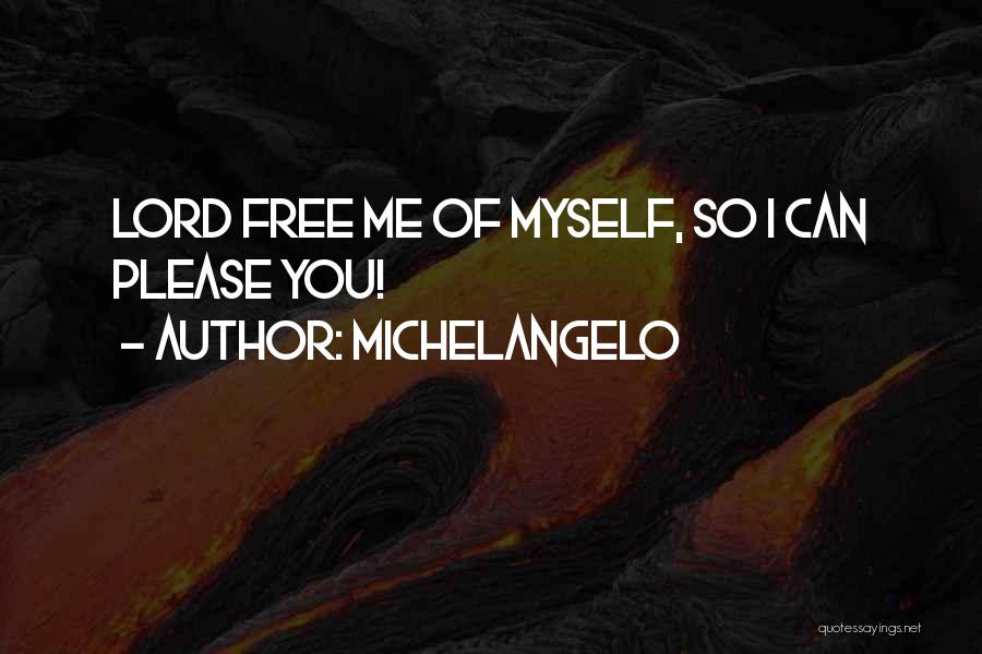 Michelangelo Quotes: Lord Free Me Of Myself, So I Can Please You!