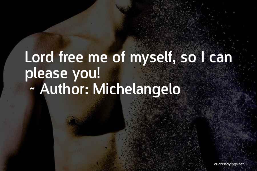 Michelangelo Quotes: Lord Free Me Of Myself, So I Can Please You!