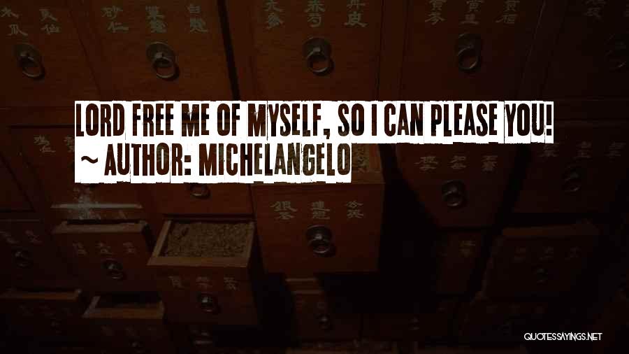 Michelangelo Quotes: Lord Free Me Of Myself, So I Can Please You!