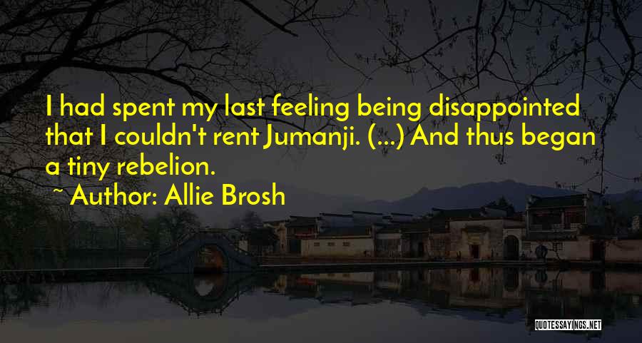 Allie Brosh Quotes: I Had Spent My Last Feeling Being Disappointed That I Couldn't Rent Jumanji. (...) And Thus Began A Tiny Rebelion.