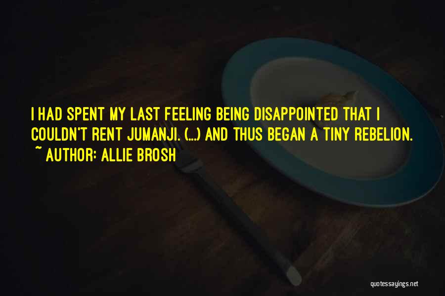 Allie Brosh Quotes: I Had Spent My Last Feeling Being Disappointed That I Couldn't Rent Jumanji. (...) And Thus Began A Tiny Rebelion.