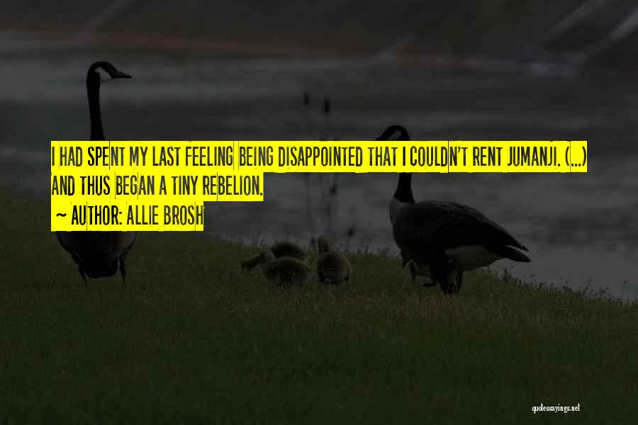 Allie Brosh Quotes: I Had Spent My Last Feeling Being Disappointed That I Couldn't Rent Jumanji. (...) And Thus Began A Tiny Rebelion.