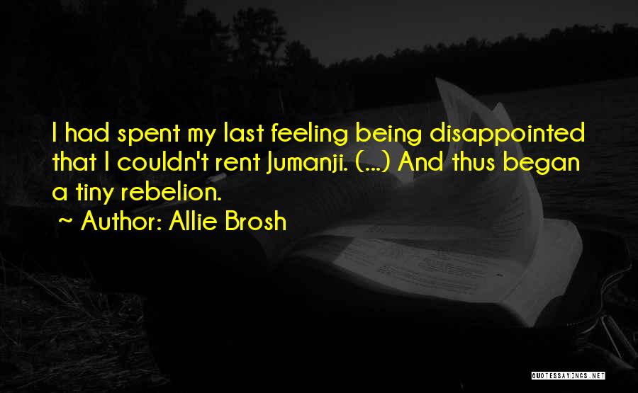 Allie Brosh Quotes: I Had Spent My Last Feeling Being Disappointed That I Couldn't Rent Jumanji. (...) And Thus Began A Tiny Rebelion.