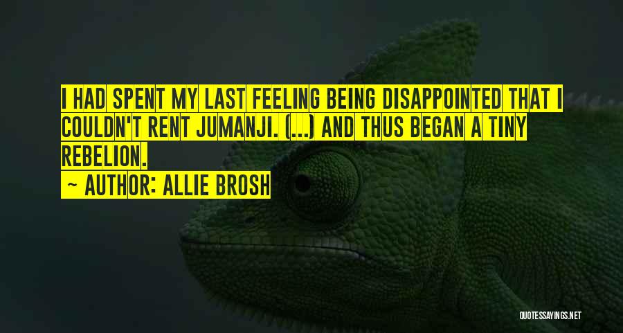 Allie Brosh Quotes: I Had Spent My Last Feeling Being Disappointed That I Couldn't Rent Jumanji. (...) And Thus Began A Tiny Rebelion.