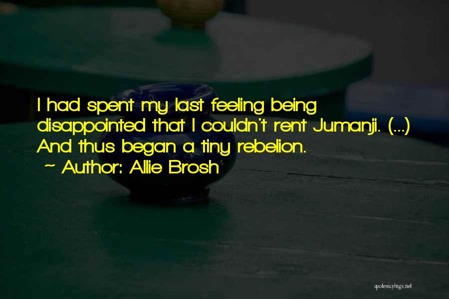 Allie Brosh Quotes: I Had Spent My Last Feeling Being Disappointed That I Couldn't Rent Jumanji. (...) And Thus Began A Tiny Rebelion.