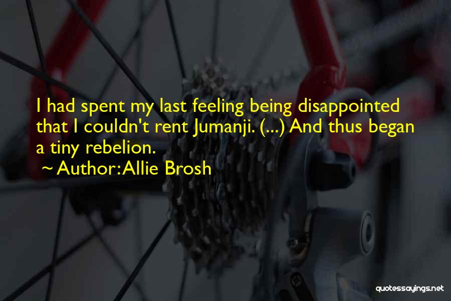 Allie Brosh Quotes: I Had Spent My Last Feeling Being Disappointed That I Couldn't Rent Jumanji. (...) And Thus Began A Tiny Rebelion.