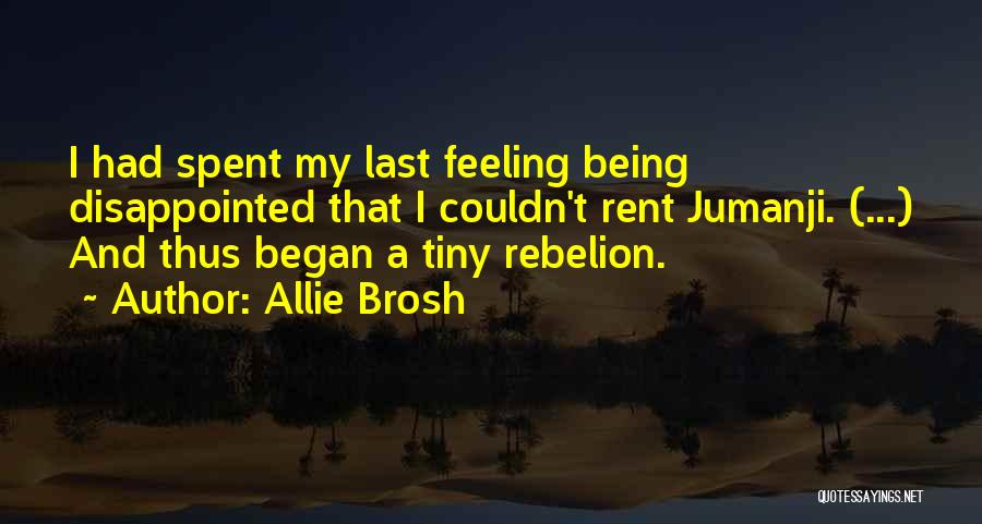 Allie Brosh Quotes: I Had Spent My Last Feeling Being Disappointed That I Couldn't Rent Jumanji. (...) And Thus Began A Tiny Rebelion.