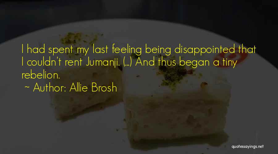 Allie Brosh Quotes: I Had Spent My Last Feeling Being Disappointed That I Couldn't Rent Jumanji. (...) And Thus Began A Tiny Rebelion.