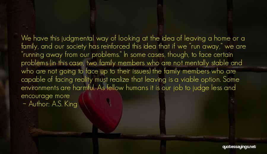 A.S. King Quotes: We Have This Judgmental Way Of Looking At The Idea Of Leaving A Home Or A Family, And Our Society