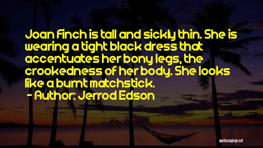 Jerrod Edson Quotes: Joan Finch Is Tall And Sickly Thin. She Is Wearing A Tight Black Dress That Accentuates Her Bony Legs, The