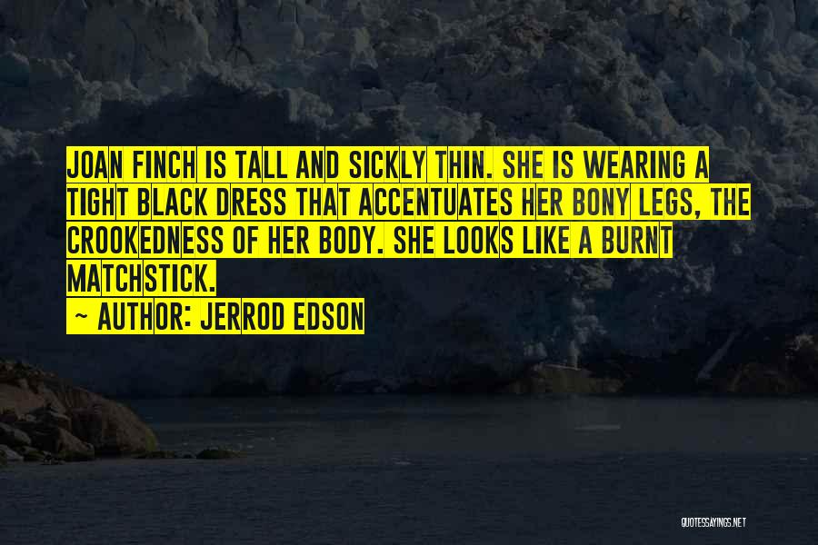 Jerrod Edson Quotes: Joan Finch Is Tall And Sickly Thin. She Is Wearing A Tight Black Dress That Accentuates Her Bony Legs, The