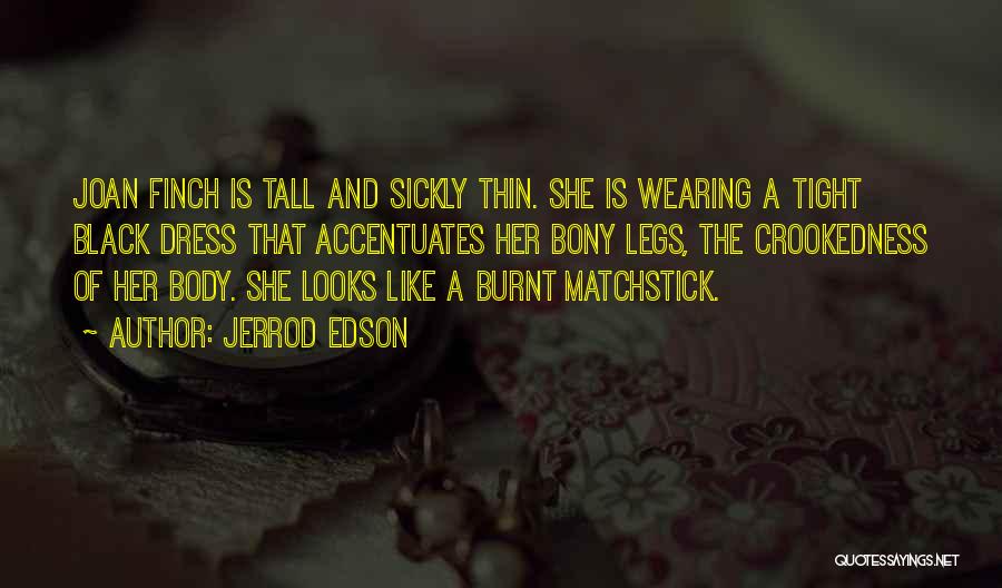 Jerrod Edson Quotes: Joan Finch Is Tall And Sickly Thin. She Is Wearing A Tight Black Dress That Accentuates Her Bony Legs, The