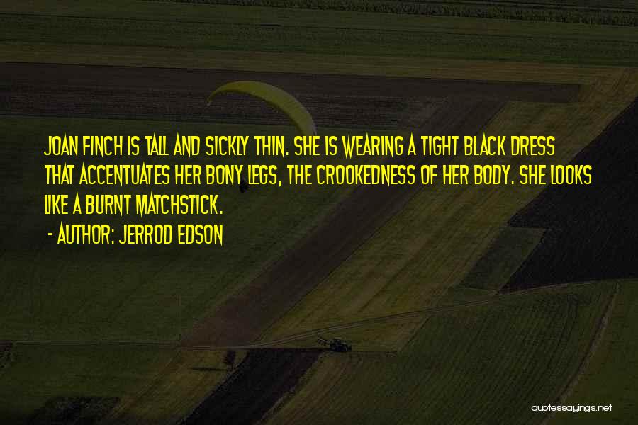 Jerrod Edson Quotes: Joan Finch Is Tall And Sickly Thin. She Is Wearing A Tight Black Dress That Accentuates Her Bony Legs, The