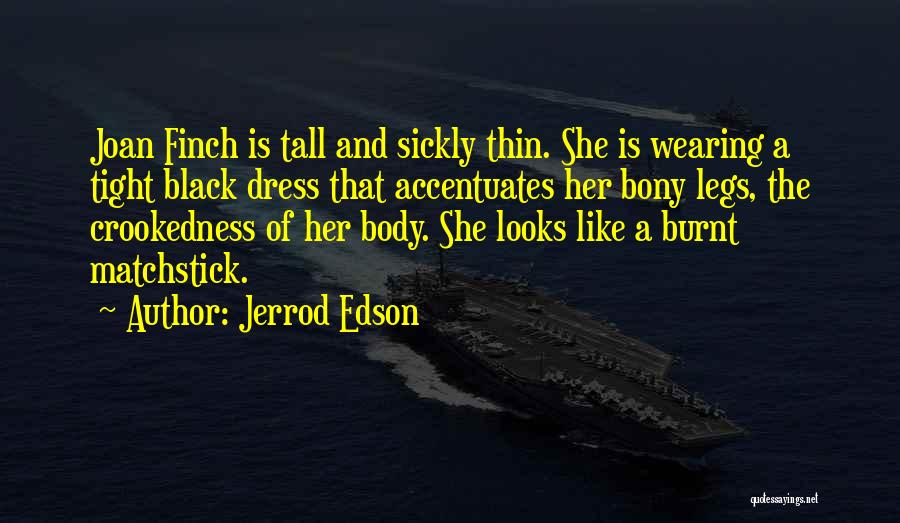 Jerrod Edson Quotes: Joan Finch Is Tall And Sickly Thin. She Is Wearing A Tight Black Dress That Accentuates Her Bony Legs, The