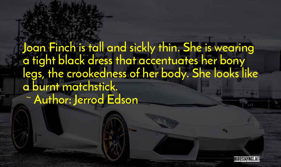 Jerrod Edson Quotes: Joan Finch Is Tall And Sickly Thin. She Is Wearing A Tight Black Dress That Accentuates Her Bony Legs, The