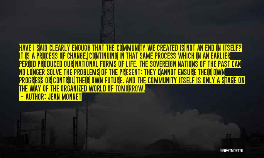 Jean Monnet Quotes: Have I Said Clearly Enough That The Community We Created Is Not An End In Itself? It Is A Process