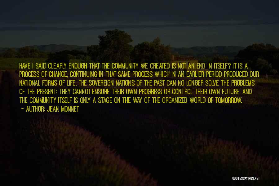 Jean Monnet Quotes: Have I Said Clearly Enough That The Community We Created Is Not An End In Itself? It Is A Process