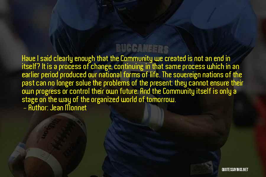 Jean Monnet Quotes: Have I Said Clearly Enough That The Community We Created Is Not An End In Itself? It Is A Process
