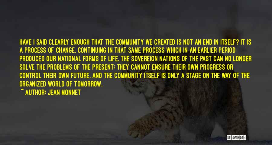 Jean Monnet Quotes: Have I Said Clearly Enough That The Community We Created Is Not An End In Itself? It Is A Process