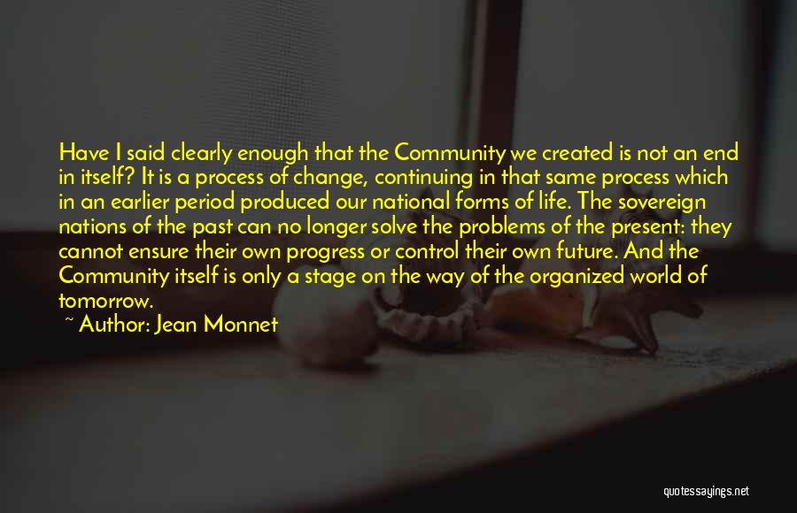 Jean Monnet Quotes: Have I Said Clearly Enough That The Community We Created Is Not An End In Itself? It Is A Process