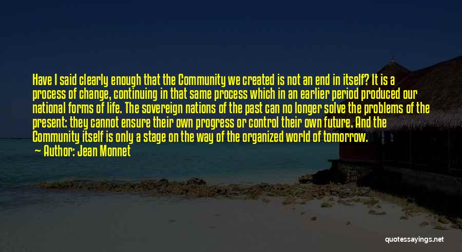 Jean Monnet Quotes: Have I Said Clearly Enough That The Community We Created Is Not An End In Itself? It Is A Process