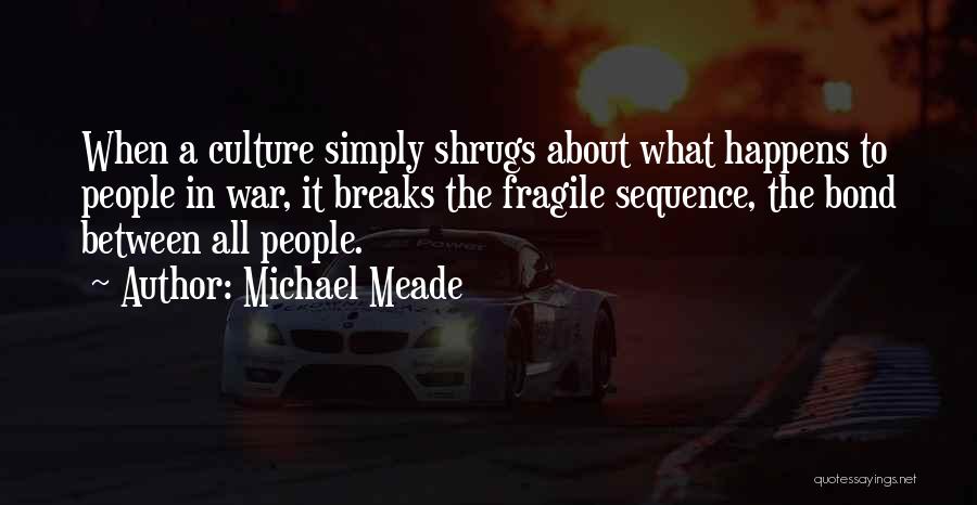 Michael Meade Quotes: When A Culture Simply Shrugs About What Happens To People In War, It Breaks The Fragile Sequence, The Bond Between