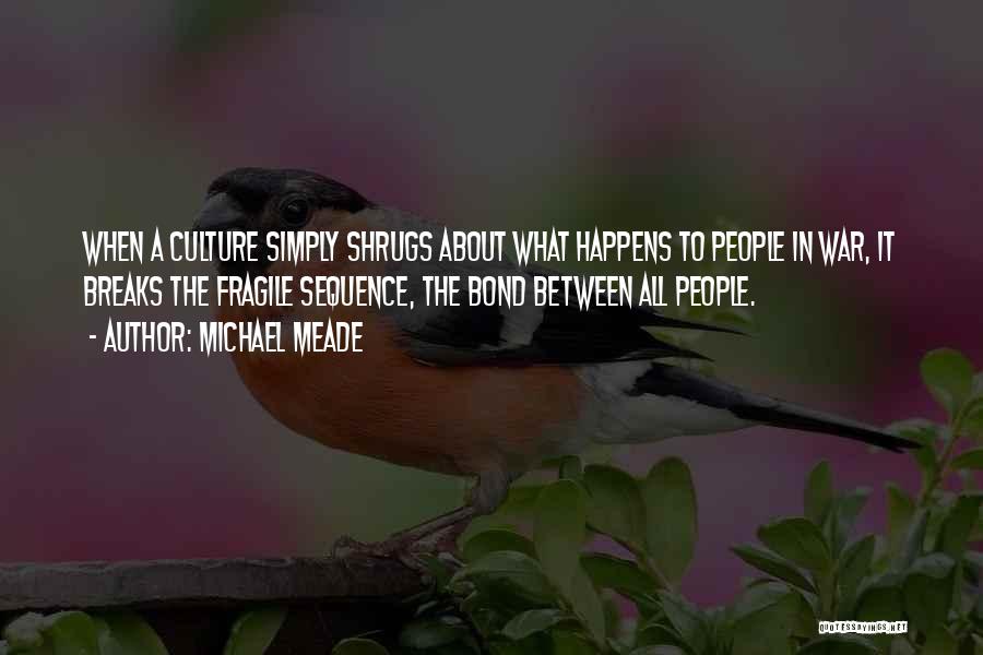 Michael Meade Quotes: When A Culture Simply Shrugs About What Happens To People In War, It Breaks The Fragile Sequence, The Bond Between