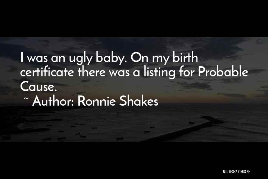 Ronnie Shakes Quotes: I Was An Ugly Baby. On My Birth Certificate There Was A Listing For Probable Cause.