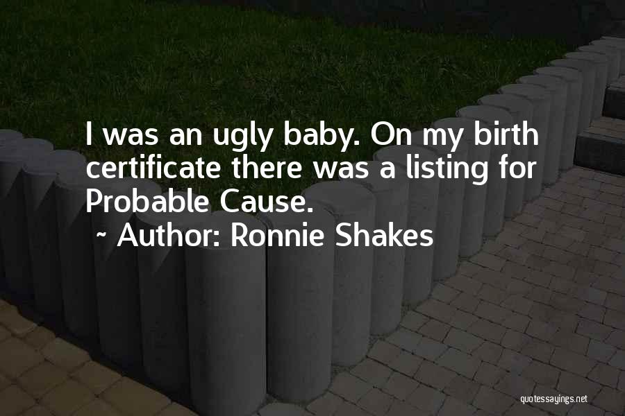 Ronnie Shakes Quotes: I Was An Ugly Baby. On My Birth Certificate There Was A Listing For Probable Cause.