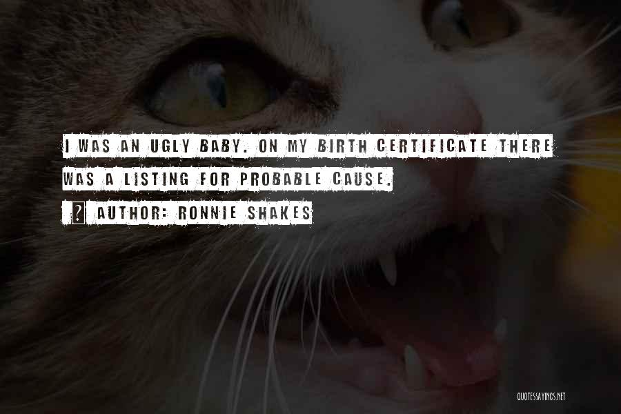 Ronnie Shakes Quotes: I Was An Ugly Baby. On My Birth Certificate There Was A Listing For Probable Cause.