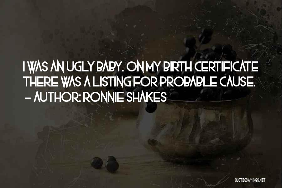 Ronnie Shakes Quotes: I Was An Ugly Baby. On My Birth Certificate There Was A Listing For Probable Cause.