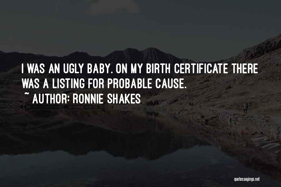 Ronnie Shakes Quotes: I Was An Ugly Baby. On My Birth Certificate There Was A Listing For Probable Cause.